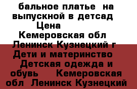 бальное платье, на выпускной в детсад › Цена ­ 2 000 - Кемеровская обл., Ленинск-Кузнецкий г. Дети и материнство » Детская одежда и обувь   . Кемеровская обл.,Ленинск-Кузнецкий г.